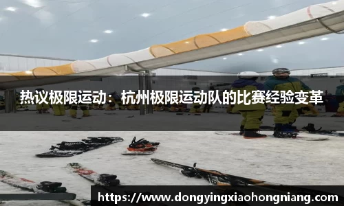 热议极限运动：杭州极限运动队的比赛经验变革
