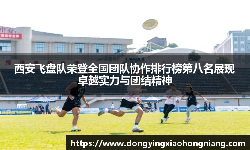 西安飞盘队荣登全国团队协作排行榜第八名展现卓越实力与团结精神