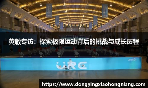 黄敏专访：探索极限运动背后的挑战与成长历程