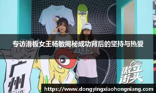 专访滑板女王杨敏揭秘成功背后的坚持与热爱