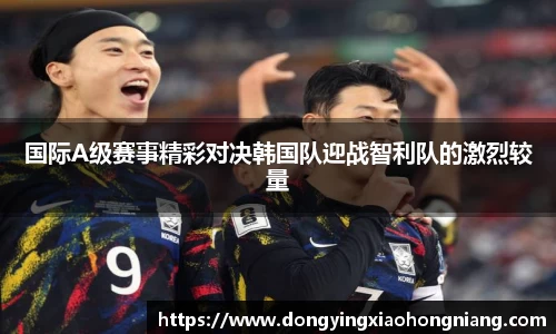 国际A级赛事精彩对决韩国队迎战智利队的激烈较量