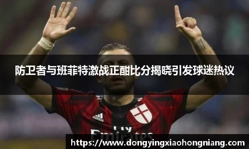 防卫者与班菲特激战正酣比分揭晓引发球迷热议