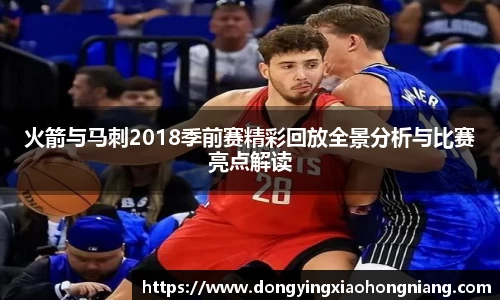 火箭与马刺2018季前赛精彩回放全景分析与比赛亮点解读