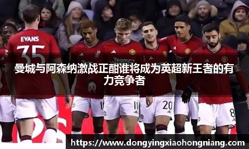 曼城与阿森纳激战正酣谁将成为英超新王者的有力竞争者