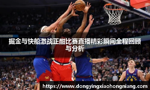 掘金与快船激战正酣比赛直播精彩瞬间全程回顾与分析