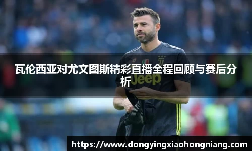 瓦伦西亚对尤文图斯精彩直播全程回顾与赛后分析