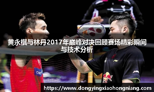 黄永棋与林丹2017年巅峰对决回顾赛场精彩瞬间与技术分析