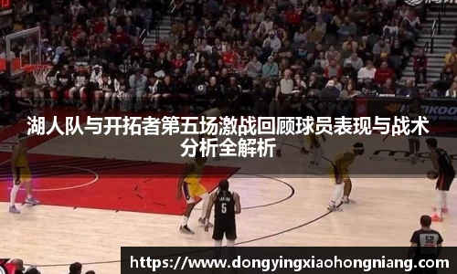 湖人队与开拓者第五场激战回顾球员表现与战术分析全解析