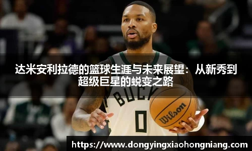 达米安利拉德的篮球生涯与未来展望：从新秀到超级巨星的蜕变之路