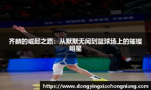 齐麟的崛起之路：从默默无闻到篮球场上的璀璨明星