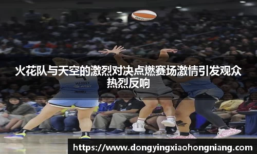 火花队与天空的激烈对决点燃赛场激情引发观众热烈反响