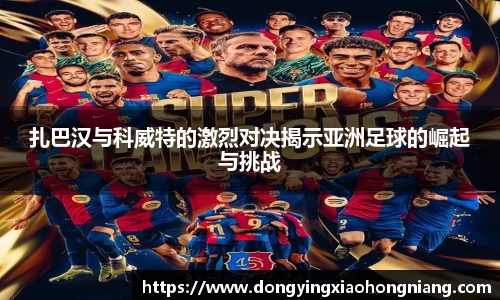 扎巴汉与科威特的激烈对决揭示亚洲足球的崛起与挑战