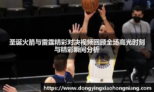 圣诞火箭与雷霆精彩对决视频回顾全场高光时刻与精彩瞬间分析