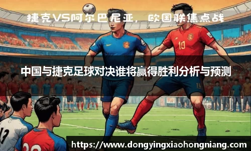 中国与捷克足球对决谁将赢得胜利分析与预测