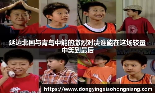 延边北国与青岛中能的激烈对决谁能在这场较量中笑到最后