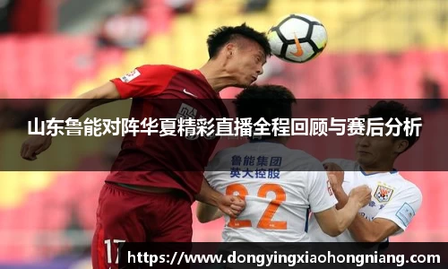 山东鲁能对阵华夏精彩直播全程回顾与赛后分析