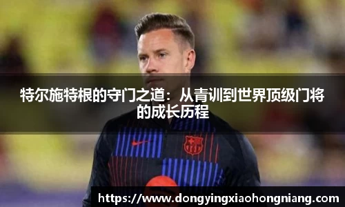 特尔施特根的守门之道：从青训到世界顶级门将的成长历程
