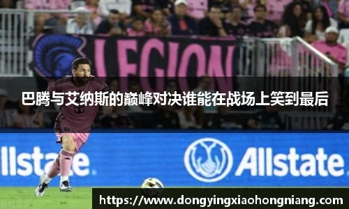 巴腾与艾纳斯的巅峰对决谁能在战场上笑到最后