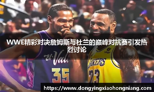 WWE精彩对决詹姆斯与杜兰的巅峰对抗赛引发热烈讨论