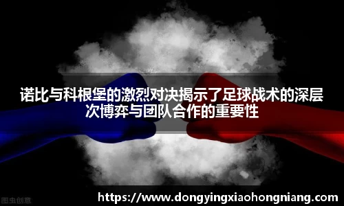 诺比与科根堡的激烈对决揭示了足球战术的深层次博弈与团队合作的重要性
