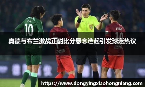 奥德与布兰激战正酣比分悬念迭起引发球迷热议
