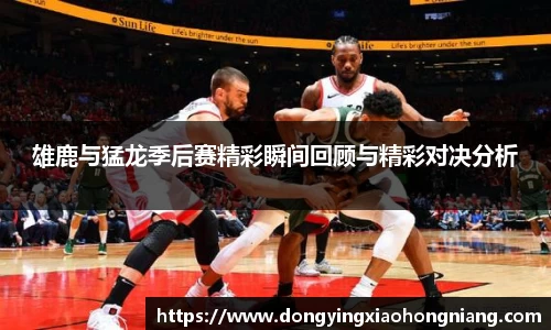 雄鹿与猛龙季后赛精彩瞬间回顾与精彩对决分析