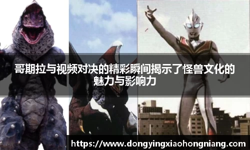 哥期拉与视频对决的精彩瞬间揭示了怪兽文化的魅力与影响力