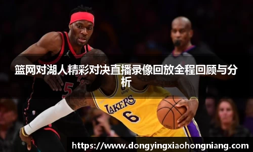 篮网对湖人精彩对决直播录像回放全程回顾与分析