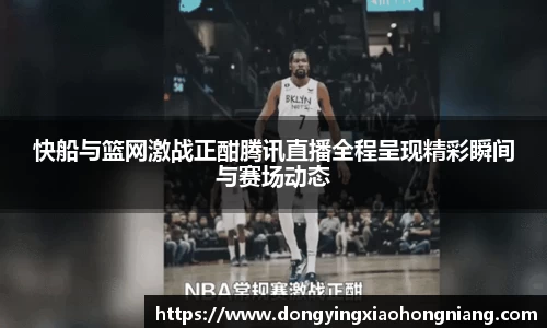 快船与篮网激战正酣腾讯直播全程呈现精彩瞬间与赛场动态