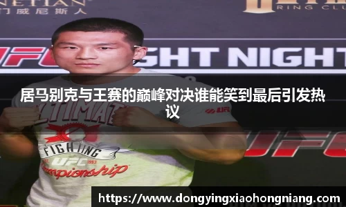 居马别克与王赛的巅峰对决谁能笑到最后引发热议