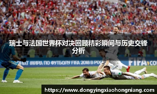 瑞士与法国世界杯对决回顾精彩瞬间与历史交锋分析